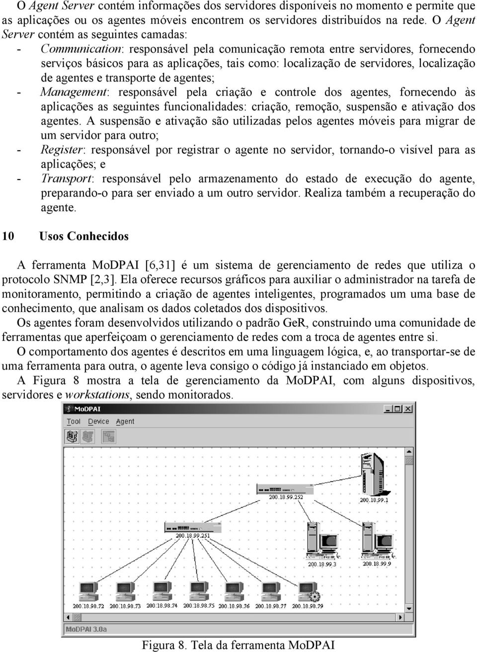 servidores, localização de agentes e transporte de agentes; - Management: responsável pela criação e controle dos agentes, fornecendo às aplicações as seguintes funcionalidades: criação, remoção,