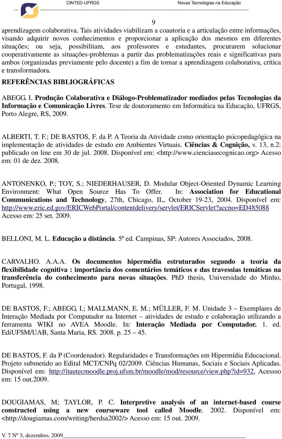 aos professores e estudantes, procurarem solucionar cooperativamente as situações-problemas a partir das problematizações reais e significativas para ambos (organizadas previamente pelo docente) a