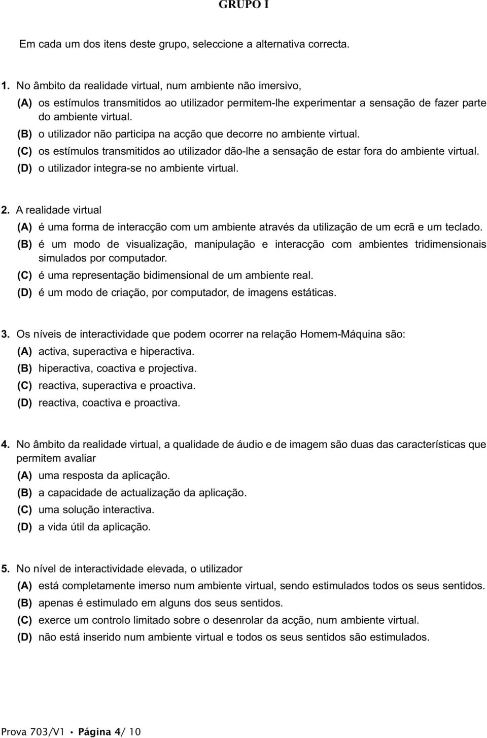 (B) o utilizador não participa na acção que decorre no ambiente virtual. (C) os estímulos transmitidos ao utilizador dão-lhe a sensação de estar fora do ambiente virtual.