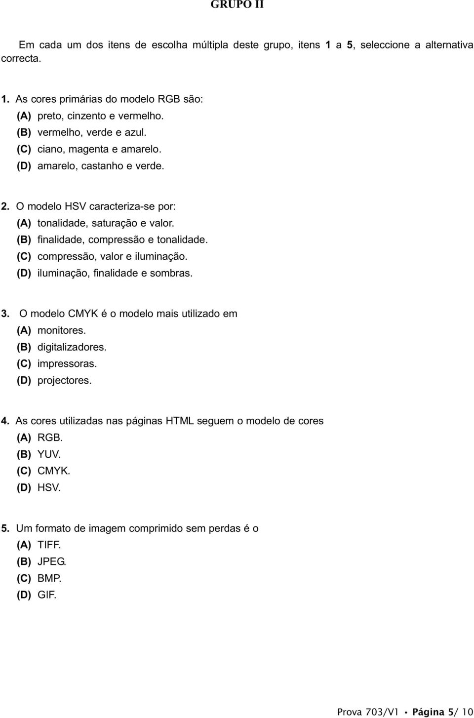 (B) finalidade, compressão e tonalidade. (C) compressão, valor e iluminação. (D) iluminação, finalidade e sombras. 3. O modelo CMYK é o modelo mais utilizado em (A) monitores. (B) digitalizadores.