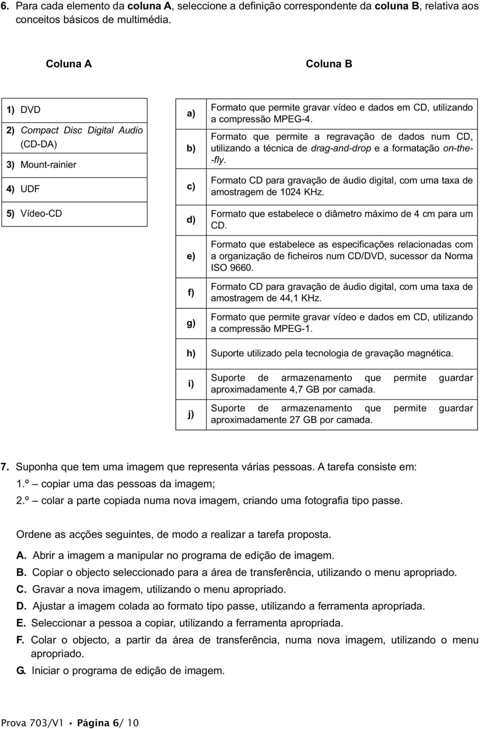 Formato que permite a regravação de dados num CD, utilizando a técnica de drag-and-drop e a formatação on-the- -fly. Formato CD para gravação de áudio digital, com uma taxa de amostragem de 1024 KHz.