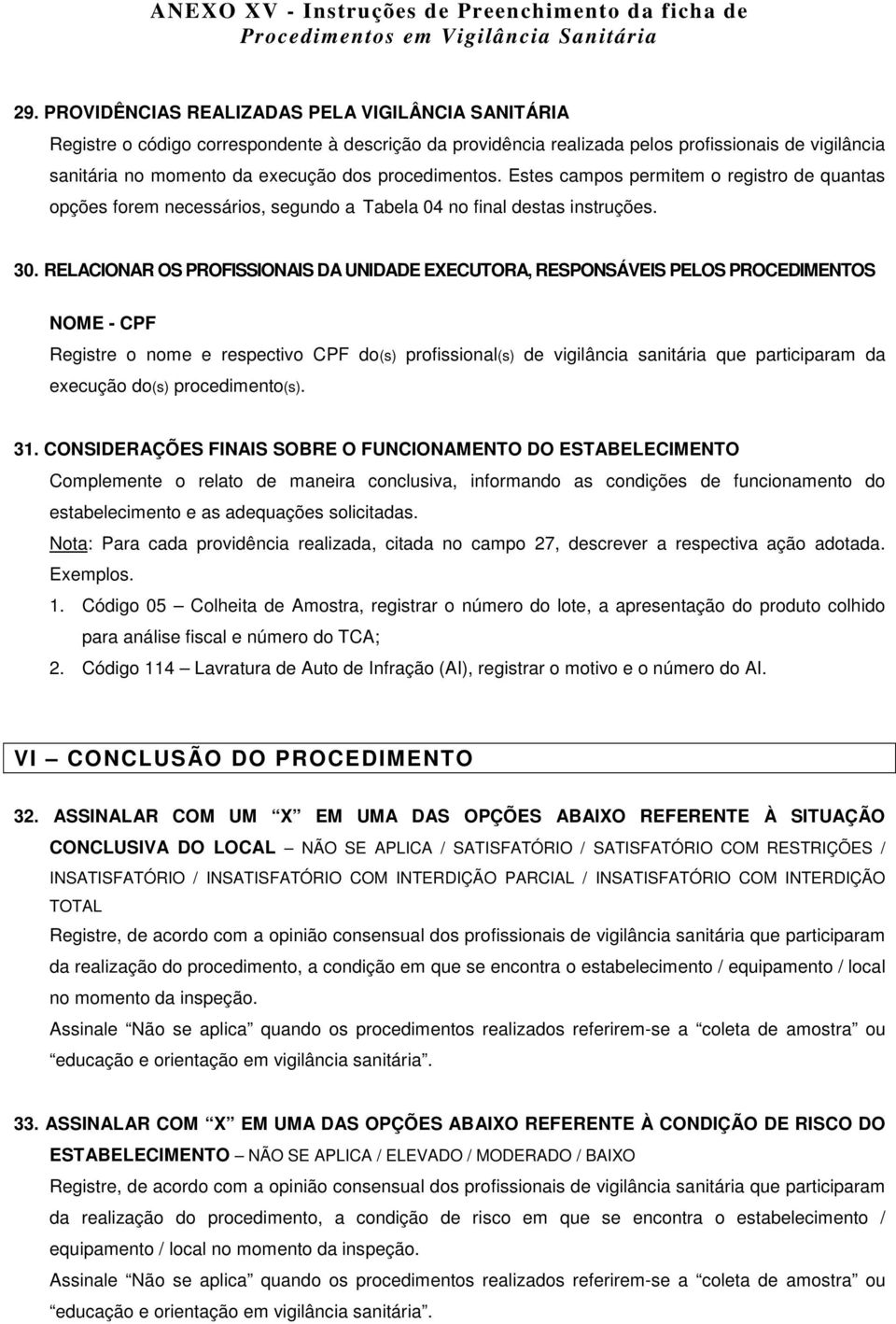 RELACIONAR OS PROFISSIONAIS DA UNIDADE EXECUTORA, RESPONSÁVEIS PELOS PROCEDIMENTOS NOME - CPF Registre o nome e respectivo CPF do(s) profissional(s) de vigilância sanitária que participaram da