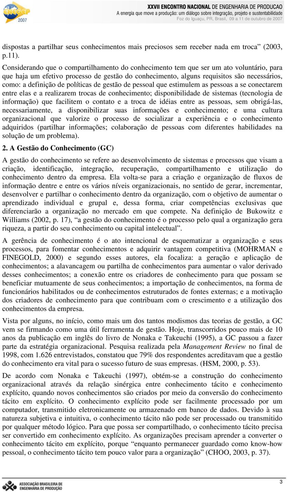 políticas de gestão de pessoal que estimulem as pessoas a se conectarem entre elas e a realizarem trocas de conhecimento; disponibilidade de sistemas (tecnologia de informação) que facilitem o