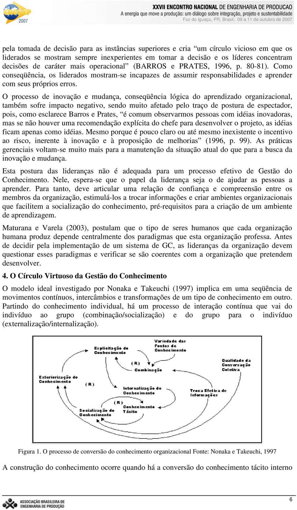 O processo de inovação e mudança, conseqüência lógica do aprendizado organizacional, também sofre impacto negativo, sendo muito afetado pelo traço de postura de espectador, pois, como esclarece