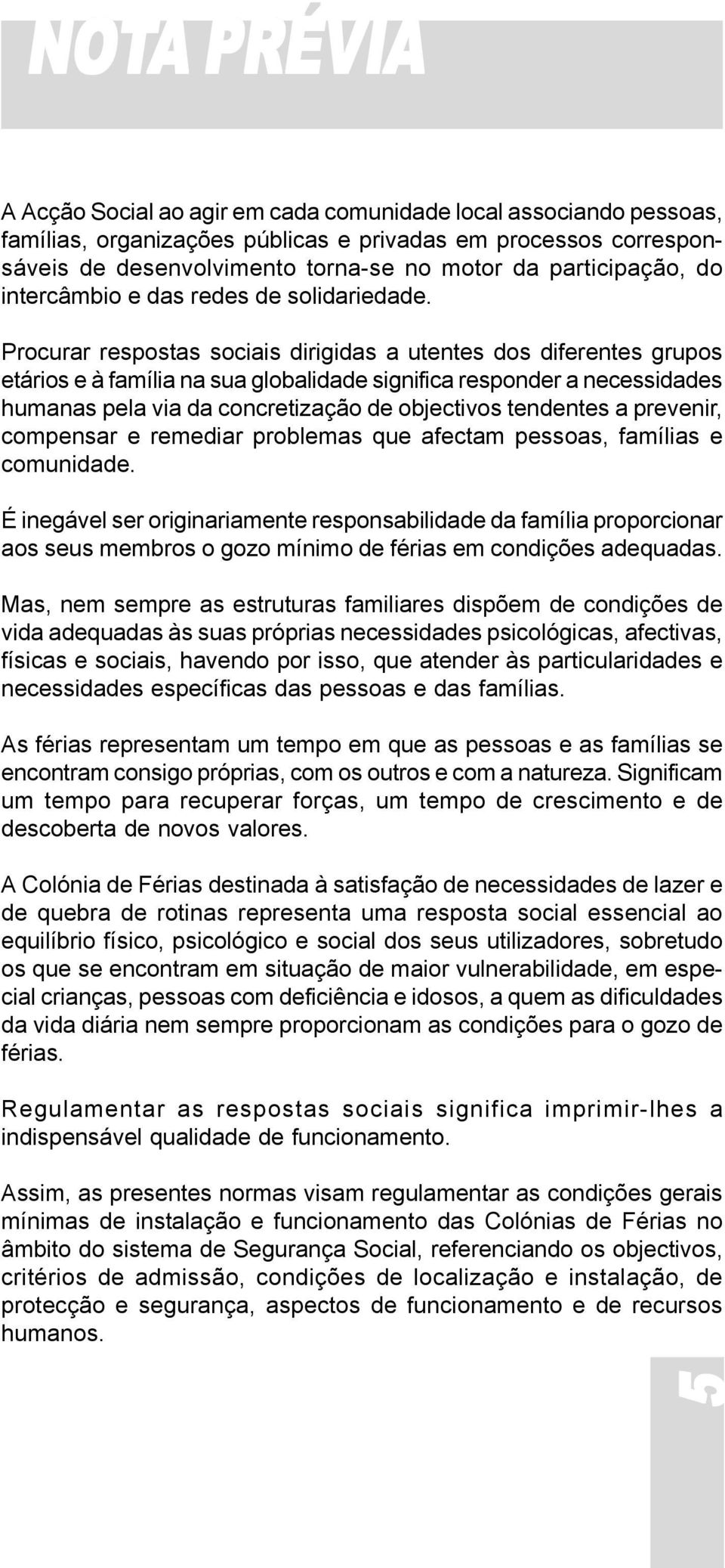 Procurar respostas sociais dirigidas a utentes dos diferentes grupos etários e à família na sua globalidade significa responder a necessidades humanas pela via da concretização de objectivos