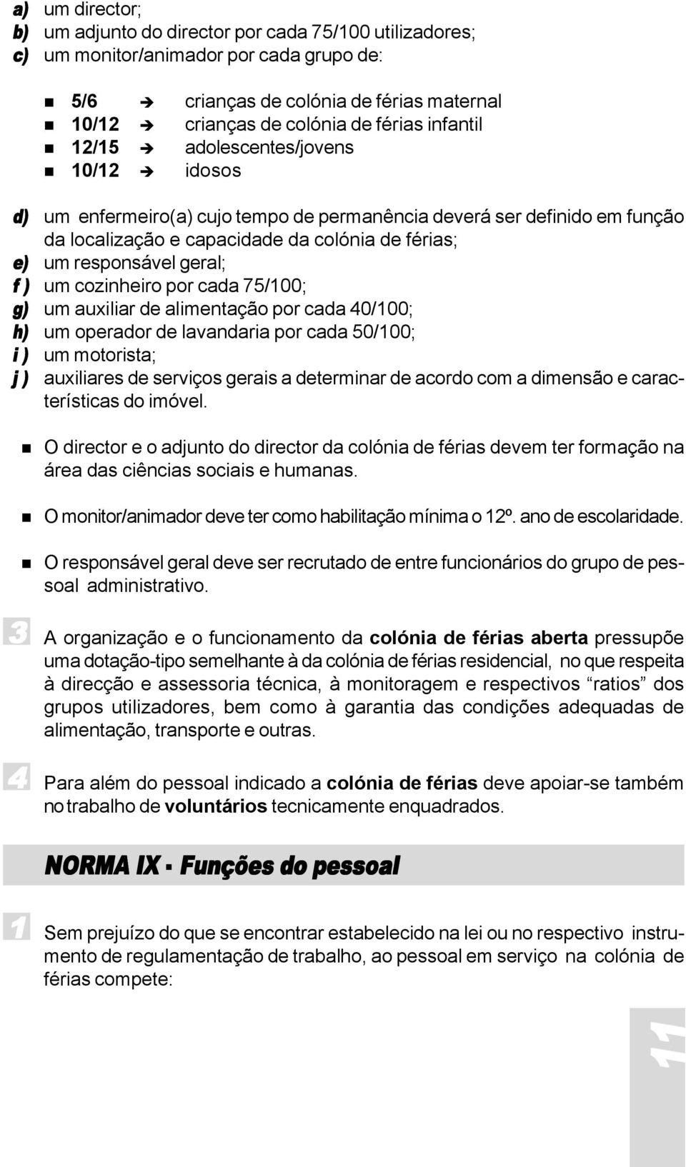 f ) um cozinheiro por cada 75/100; g) um auxiliar de alimentação por cada 40/100; h) um operador de lavandaria por cada 50/100; i ) um motorista; j ) auxiliares de serviços gerais a determinar de