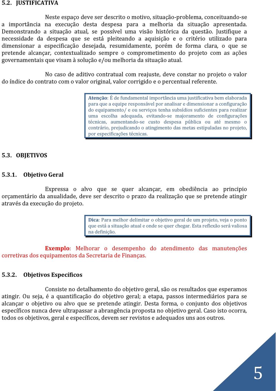 Justifique a necessidade da despesa que se está pleiteando a aquisição e o critério utilizado para dimensionar a especificação desejada, resumidamente, porém de forma clara, o que se pretende