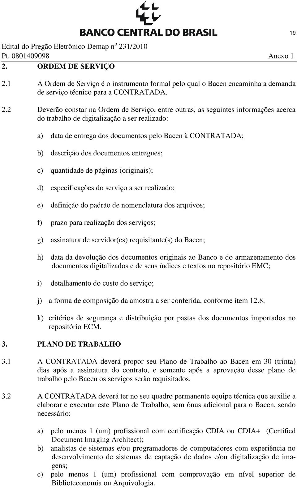 1 A Ordem de Serviço é o instrumento formal pelo qual o Bacen encaminha a demanda de serviço técnico para a CONTRATADA. 2.