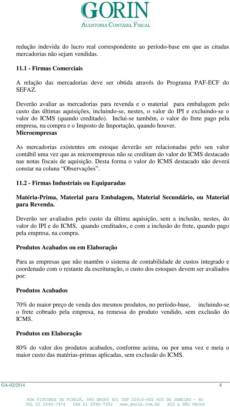 Deverão avaliar as mercadorias para revenda e o material para embalagem pelo custo das últimas aquisições, incluindo-se, nestes, o valor do IPI e excluindo-se o valor do ICMS (quando creditado).