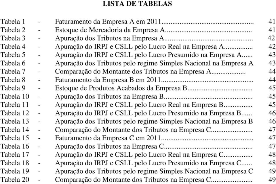 .. 43 Tabela 6 - Apuração dos Tributos pelo regime Simples Nacional na Empresa A 43 Tabela 7 - Comparação do Montante dos Tributos na Empresa A... 44 Tabela 8 - Faturamento da Empresa B em 2011.
