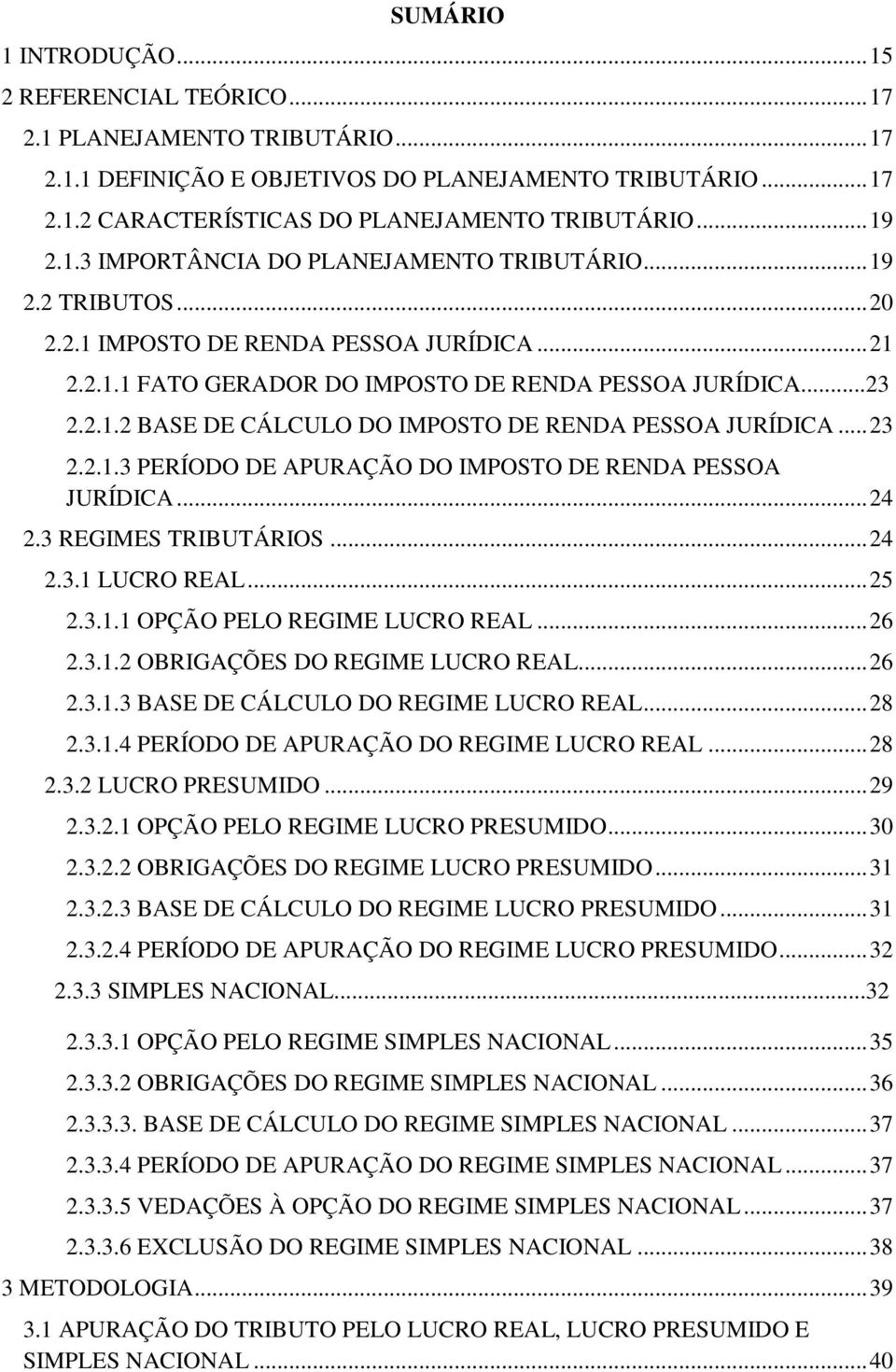 .. 23 2.2.1.3 PERÍODO DE APURAÇÃO DO IMPOSTO DE RENDA PESSOA JURÍDICA... 24 2.3 REGIMES TRIBUTÁRIOS... 24 2.3.1 LUCRO REAL... 25 2.3.1.1 OPÇÃO PELO REGIME LUCRO REAL... 26 2.3.1.2 OBRIGAÇÕES DO REGIME LUCRO REAL.