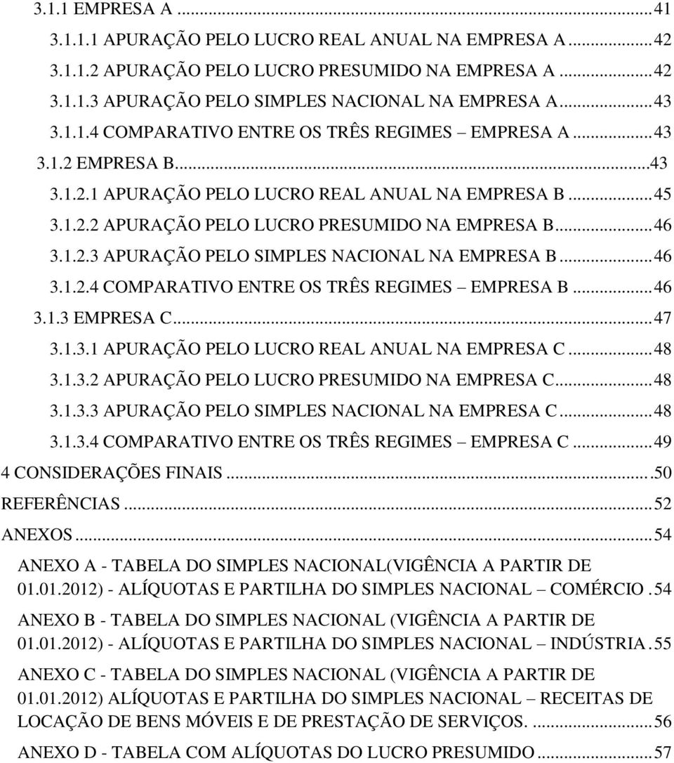 .. 46 3.1.3 EMPRESA C... 47 3.1.3.1 APURAÇÃO PELO LUCRO REAL ANUAL NA EMPRESA C... 48 3.1.3.2 APURAÇÃO PELO LUCRO PRESUMIDO NA EMPRESA C... 48 3.1.3.3 APURAÇÃO PELO SIMPLES NACIONAL NA EMPRESA C.