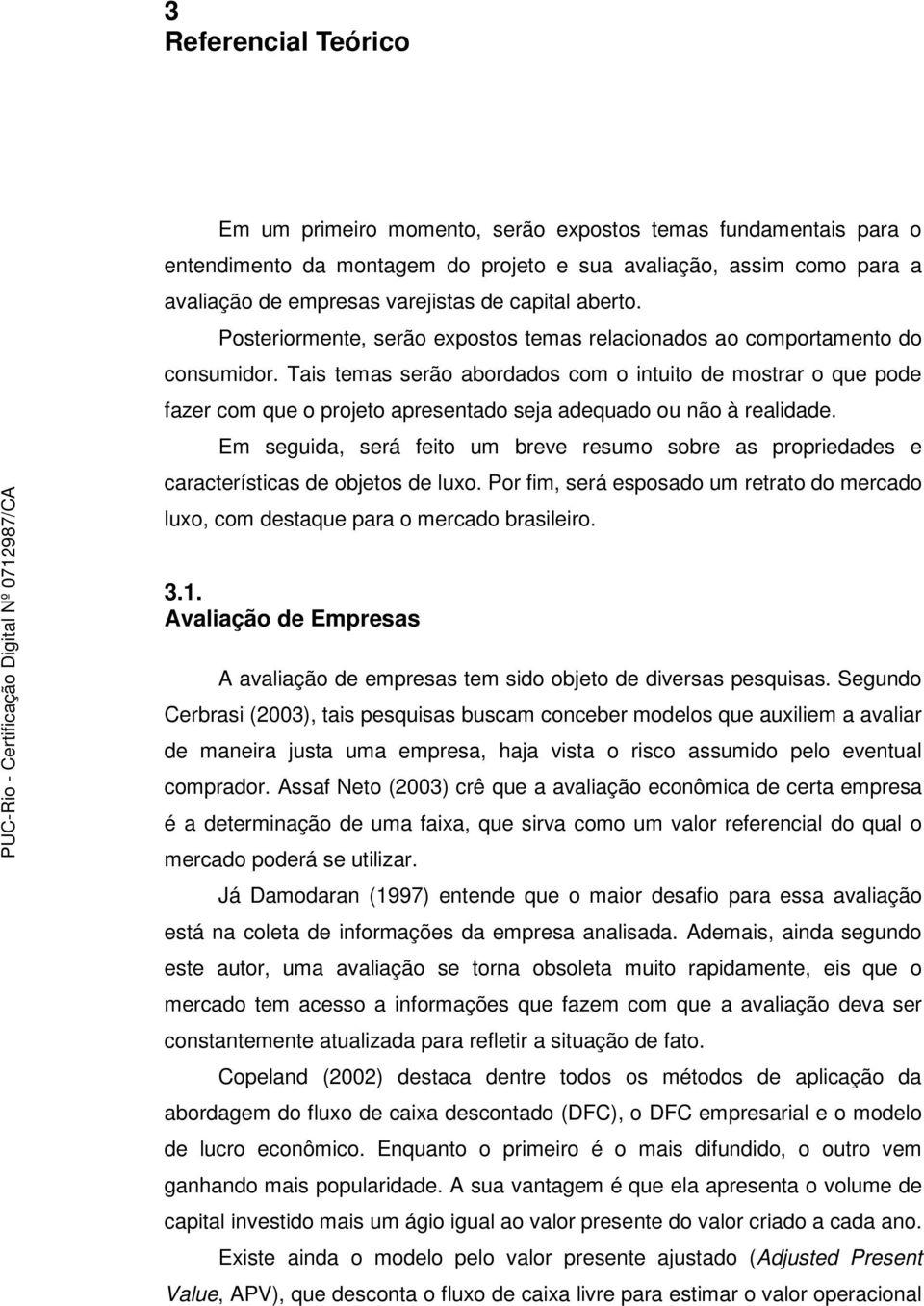 Tais temas serão abordados com o intuito de mostrar o que pode fazer com que o projeto apresentado seja adequado ou não à realidade.