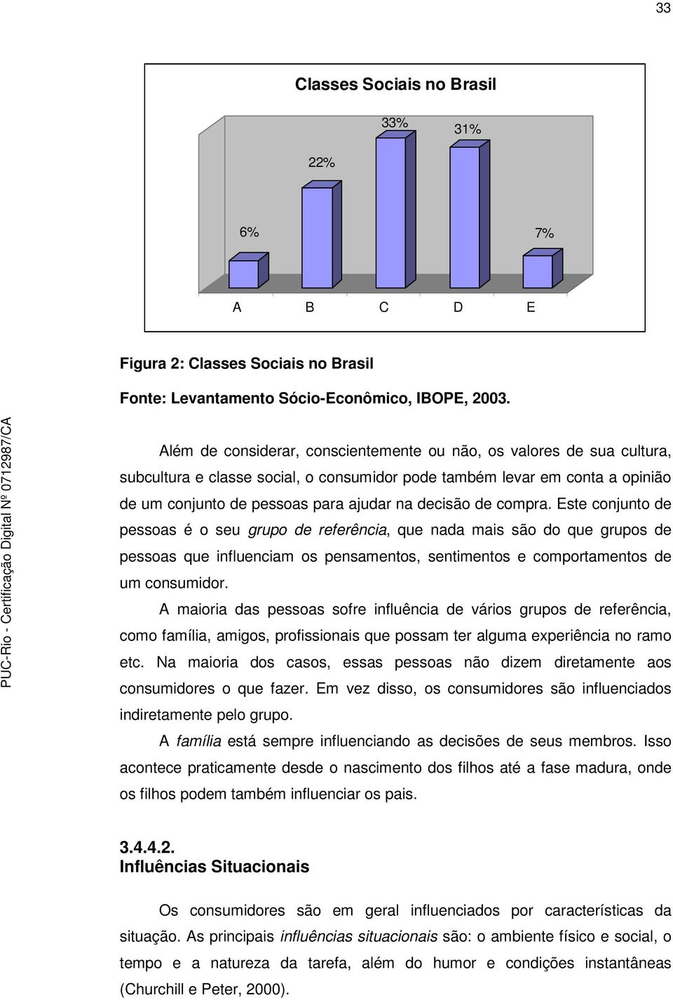 de compra. Este conjunto de pessoas é o seu grupo de referência, que nada mais são do que grupos de pessoas que influenciam os pensamentos, sentimentos e comportamentos de um consumidor.