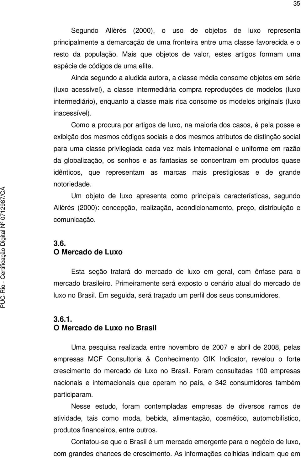 Ainda segundo a aludida autora, a classe média consome objetos em série (luxo acessível), a classe intermediária compra reproduções de modelos (luxo intermediário), enquanto a classe mais rica