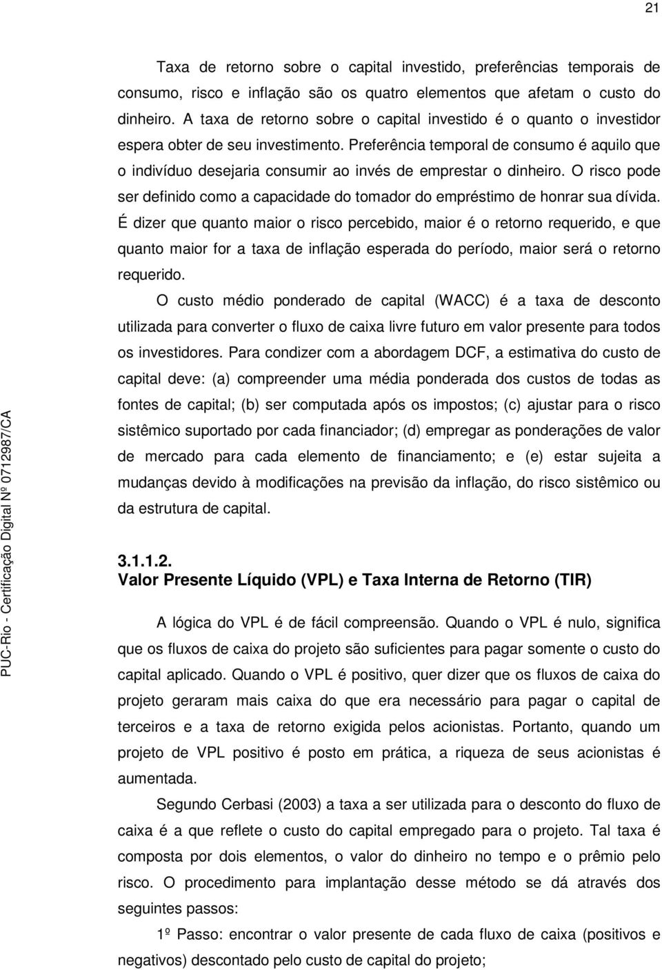 Preferência temporal de consumo é aquilo que o indivíduo desejaria consumir ao invés de emprestar o dinheiro. O risco pode ser definido como a capacidade do tomador do empréstimo de honrar sua dívida.