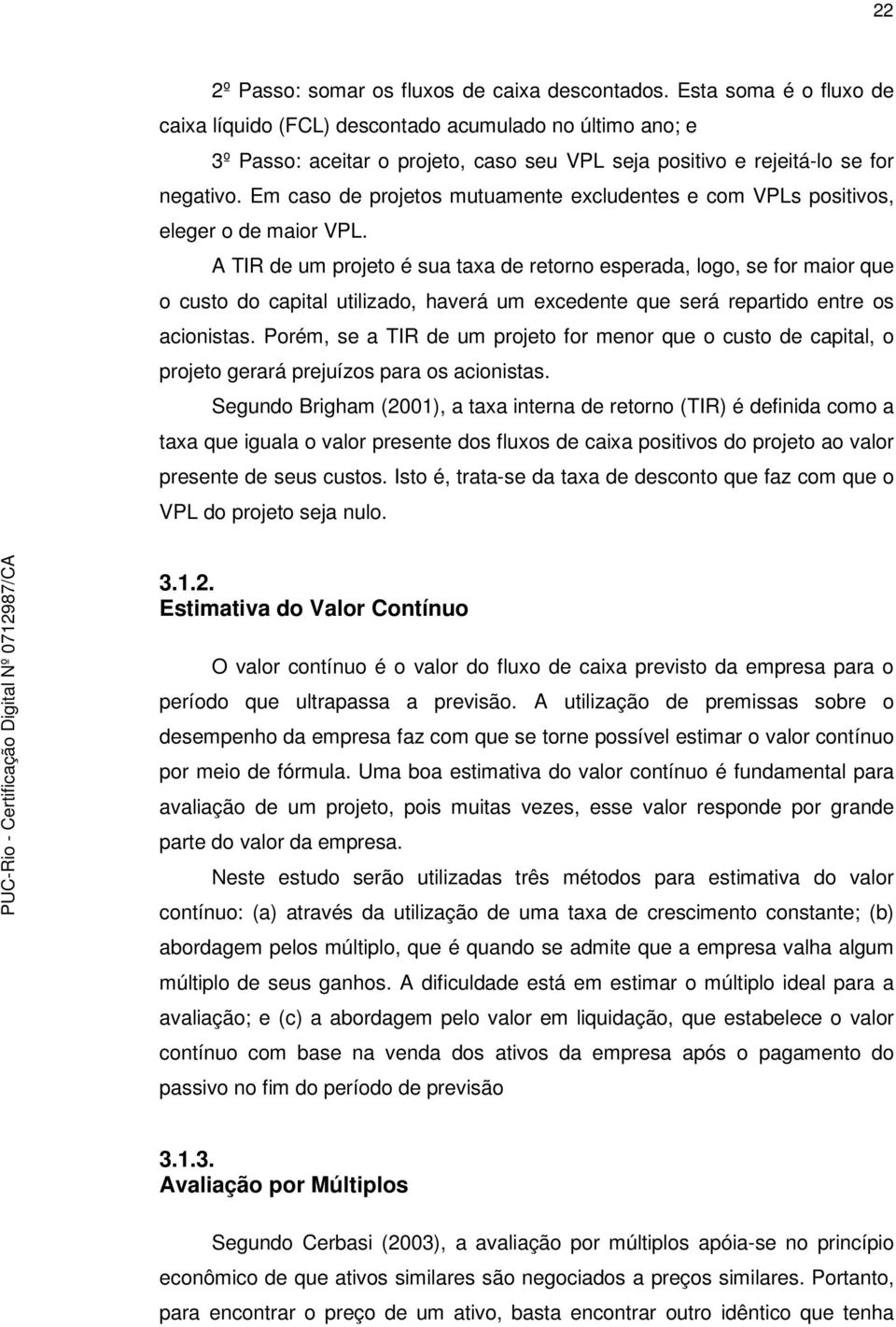 Em caso de projetos mutuamente excludentes e com VPLs positivos, eleger o de maior VPL.