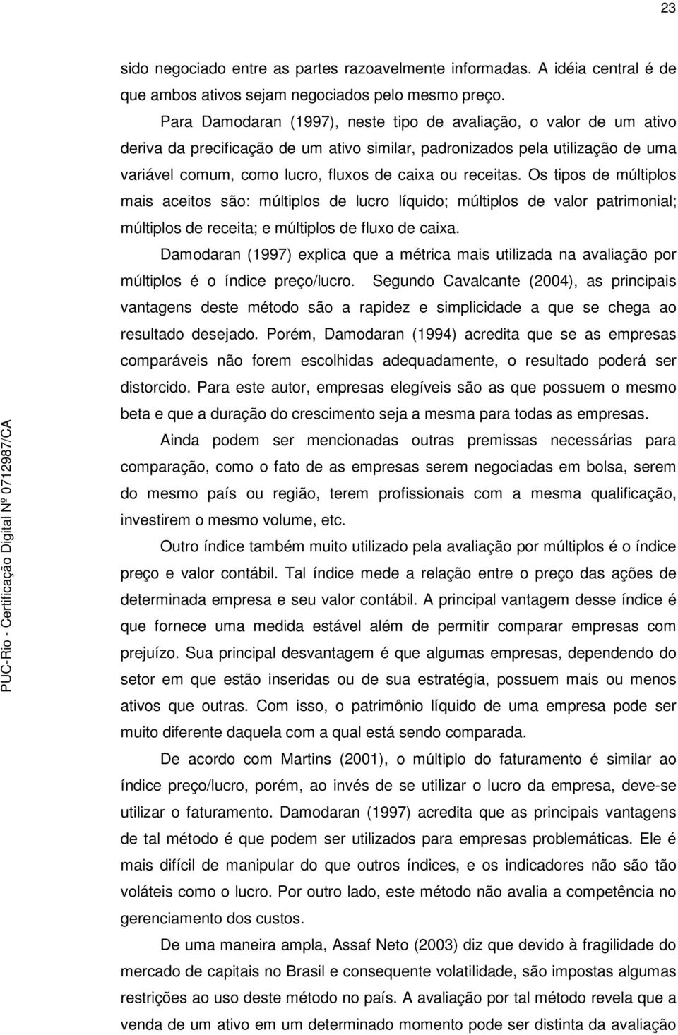 receitas. Os tipos de múltiplos mais aceitos são: múltiplos de lucro líquido; múltiplos de valor patrimonial; múltiplos de receita; e múltiplos de fluxo de caixa.