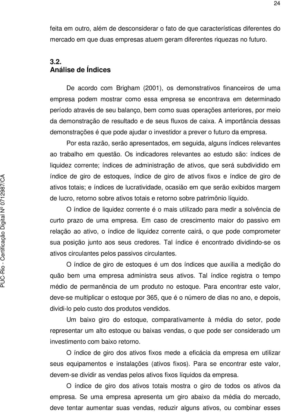 da demonstração de resultado e de seus fluxos de caixa. A importância dessas demonstrações é que pode ajudar o investidor a prever o futuro da empresa.