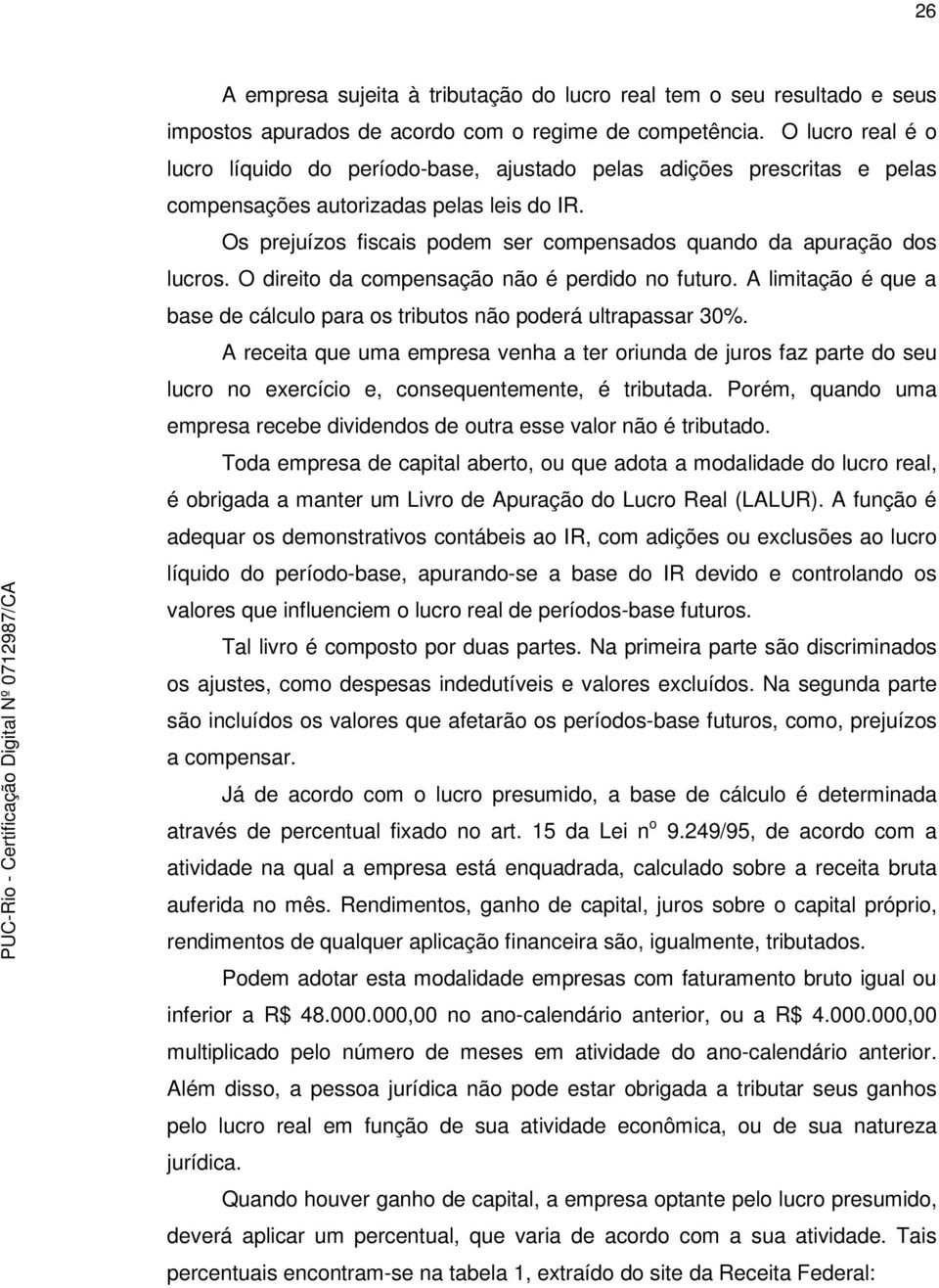 Os prejuízos fiscais podem ser compensados quando da apuração dos lucros. O direito da compensação não é perdido no futuro.