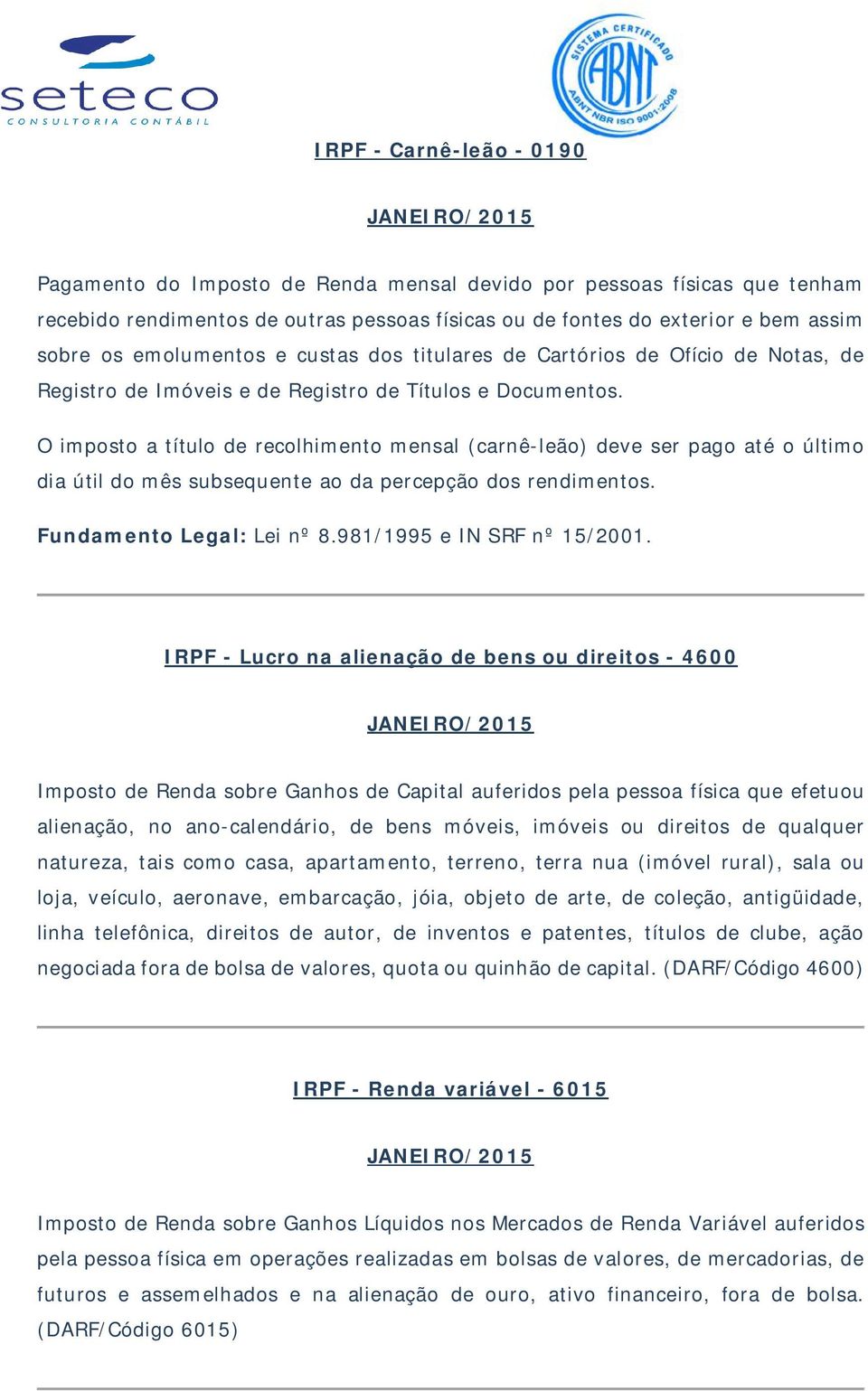 O imposto a título de recolhimento mensal (carnê-leão) deve ser pago até o último dia útil do mês subsequente ao da percepção dos rendimentos. Fundamento Legal: Lei nº 8.981/1995 e IN SRF nº 15/2001.