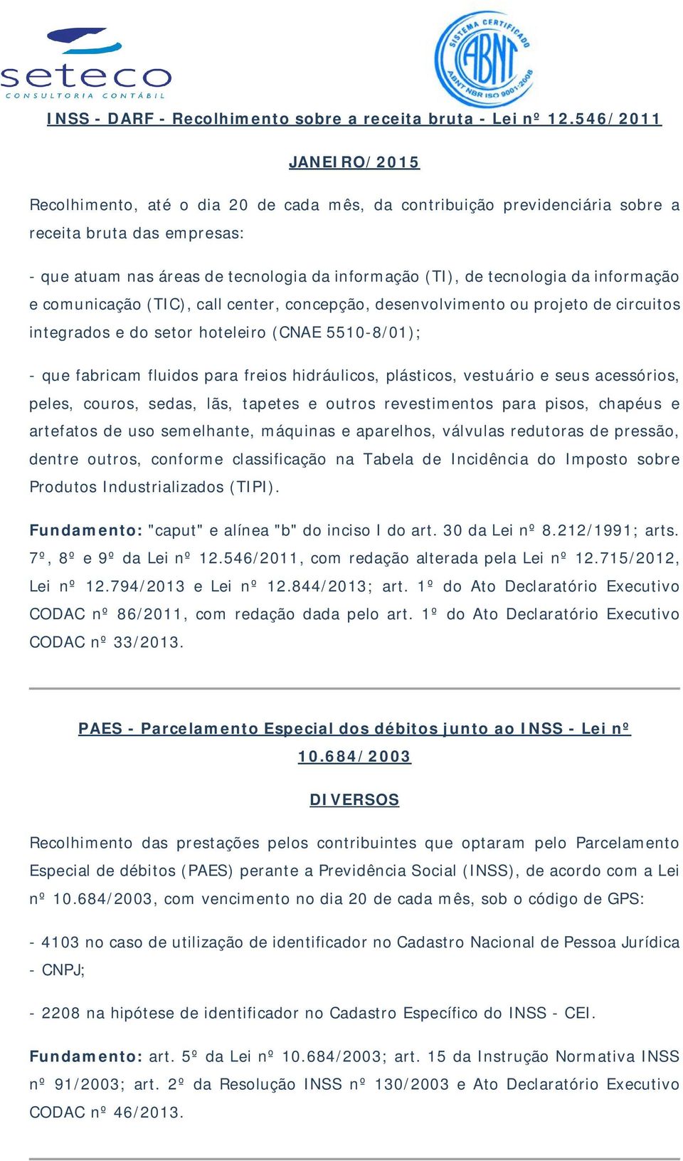 e comunicação (TIC), call center, concepção, desenvolvimento ou projeto de circuitos integrados e do setor hoteleiro (CNAE 5510-8/01); - que fabricam fluidos para freios hidráulicos, plásticos,