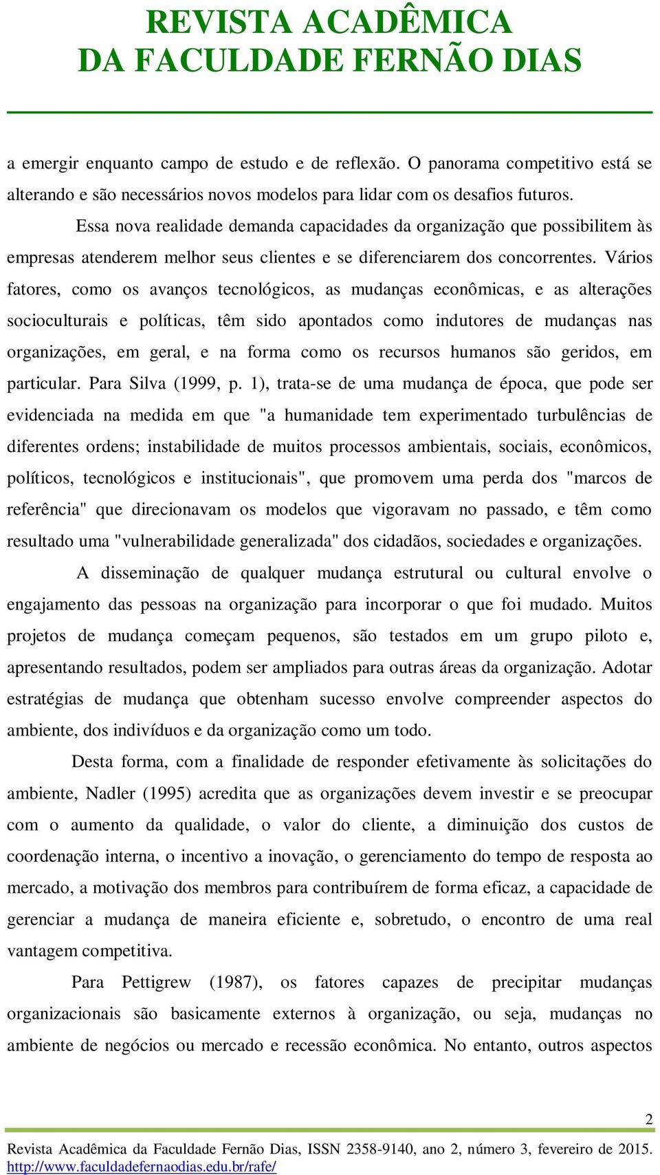 Vários fatores, como os avanços tecnológicos, as mudanças econômicas, e as alterações socioculturais e políticas, têm sido apontados como indutores de mudanças nas organizações, em geral, e na forma