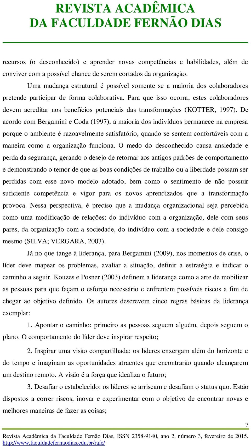 Para que isso ocorra, estes colaboradores devem acreditar nos benefícios potenciais das transformações (KOTTER, 1997).