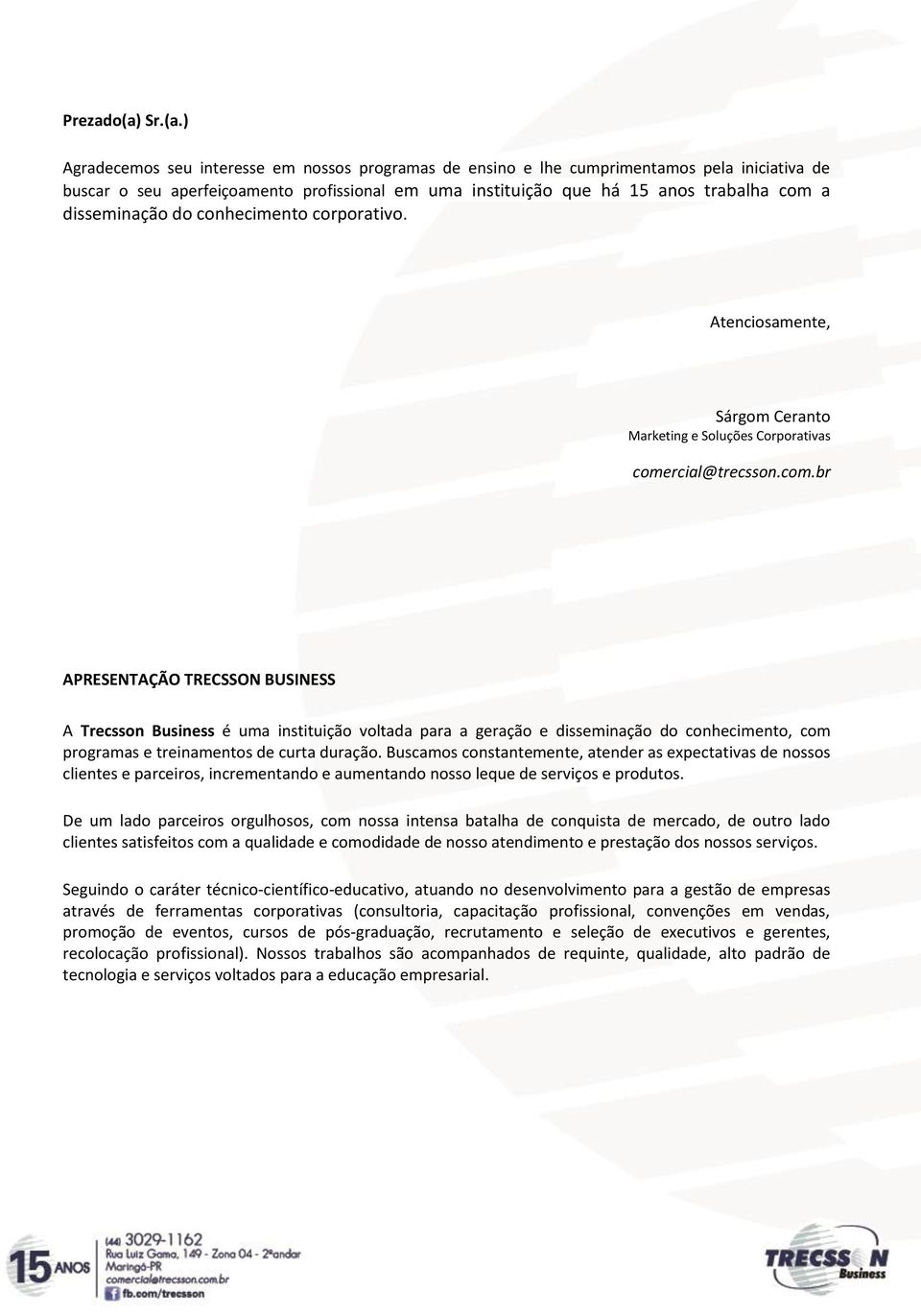 ) Agradecemos seu interesse em nossos programas de ensino e lhe cumprimentamos pela iniciativa de buscar o seu aperfeiçoamento profissional em uma instituição que há 15 anos trabalha com a