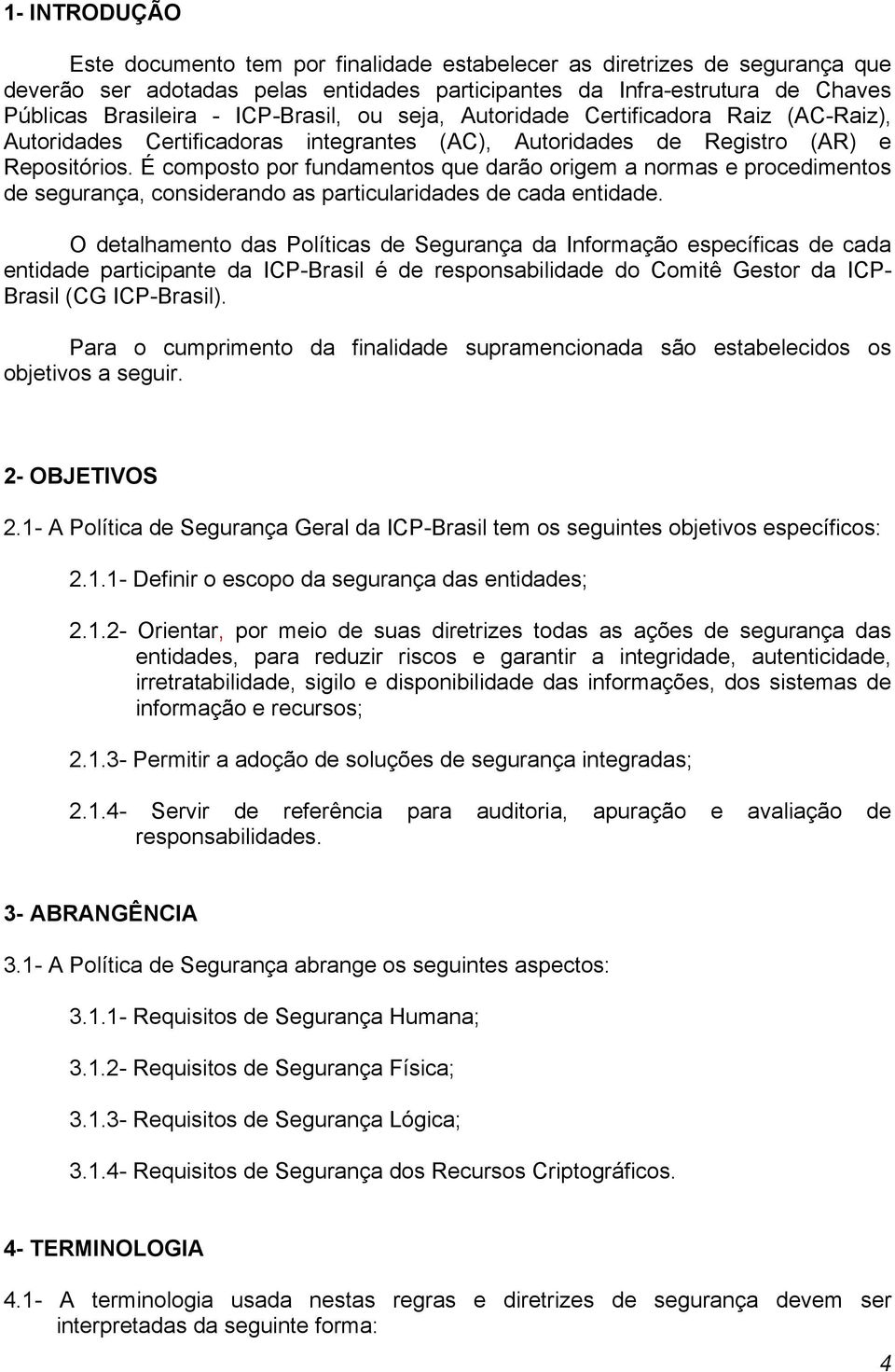 É composto por fundamentos que darão origem a normas e procedimentos de segurança, considerando as particularidades de cada entidade.