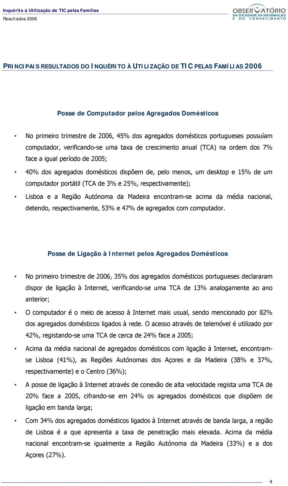 computador portátil (TCA de 3% e 25%, respectivamente); Lisboa e a Região Autónoma da Madeira encontram-se acima da média nacional, detendo, respectivamente, 53% e 47% de agregados com computador.