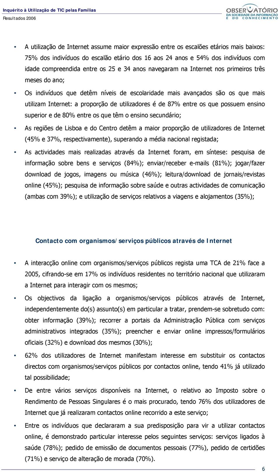 entre os que possuem ensino superior e de 80% entre os que têm o ensino secundário; As regiões de Lisboa e do Centro detêm a maior proporção de utilizadores de Internet (45% e 37%, respectivamente),