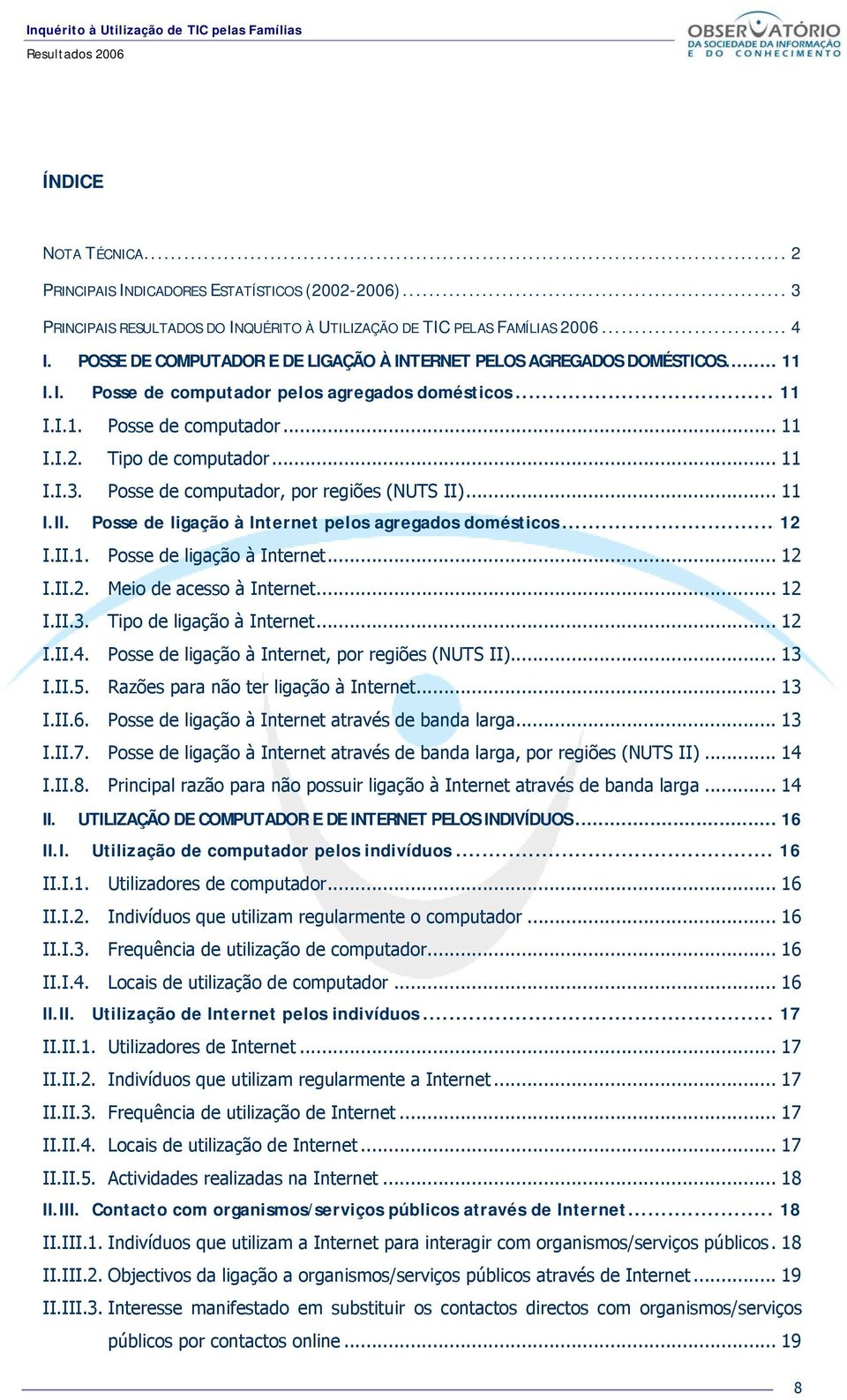 Posse de computador, por regiões (NUTS II)... 11 I.II. Posse de ligação à Internet pelos agregados domésticos... 12 I.II.1. Posse de ligação à Internet... 12 I.II.2. Meio de acesso à Internet... 12 I.II.3.