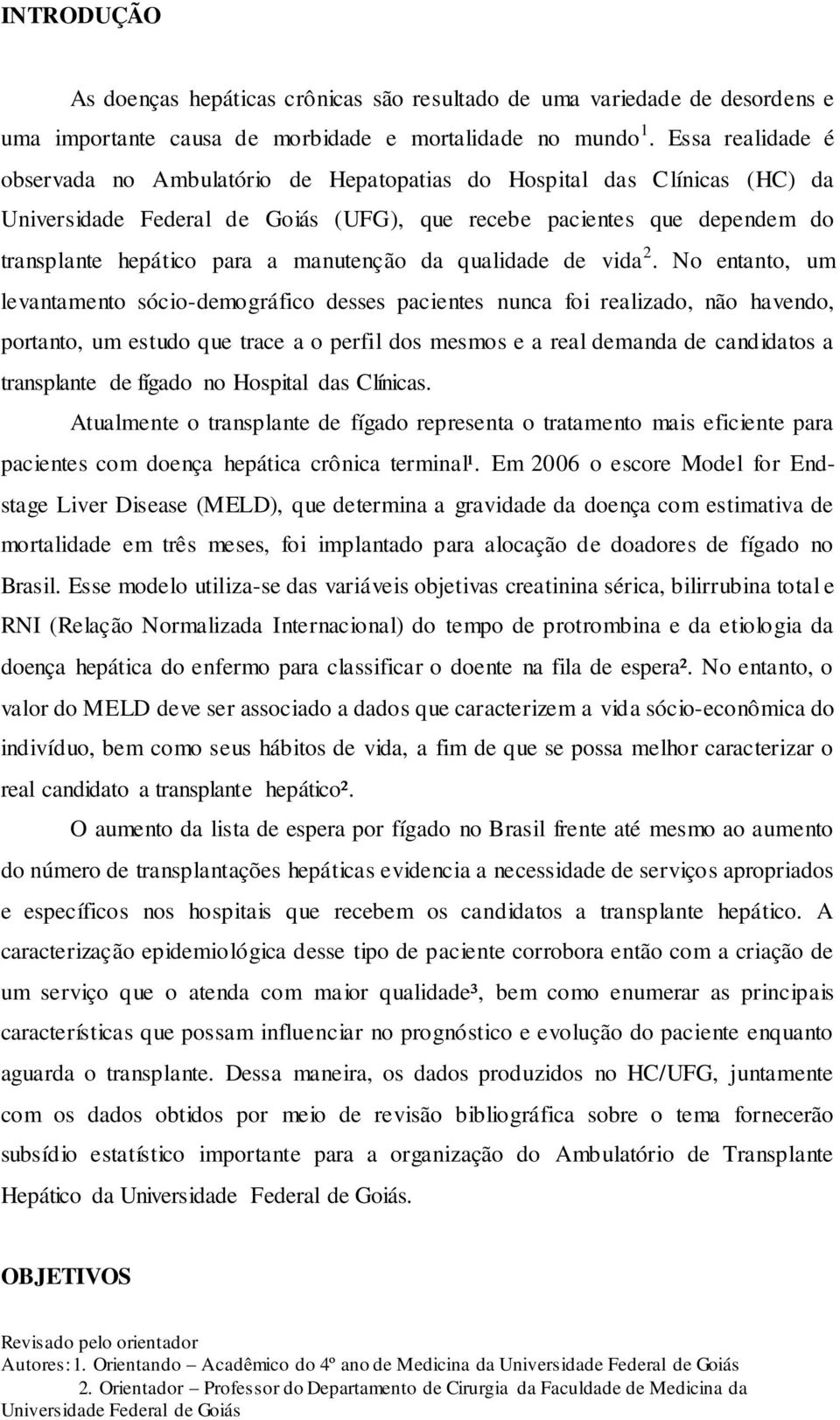 No entanto, um levantamento sócio-demográfico desses pacientes nunca foi realizado, não havendo, portanto, um estudo que trace a o perfil dos mesmos e a real demanda de candidatos a transplante de