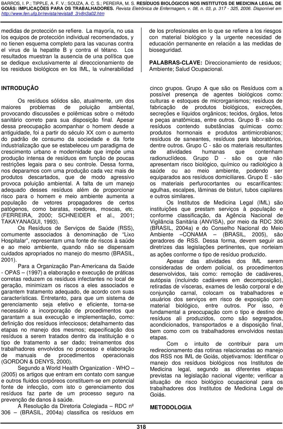 Los resultados muestran la ausencia de una política que se dedique exclusivamente al direcccionamiento de los residuos biológicos en los IML, la vulnerabilidad de los profesionales en lo que se