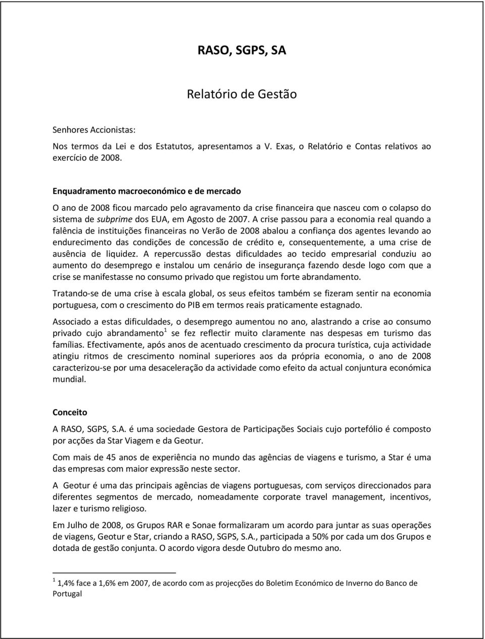 A crise passou para a economia real quando a falência de instituições financeiras no Verão de 2008 abalou a confiança dos agentes levando ao endurecimento das condições de concessão de crédito e,