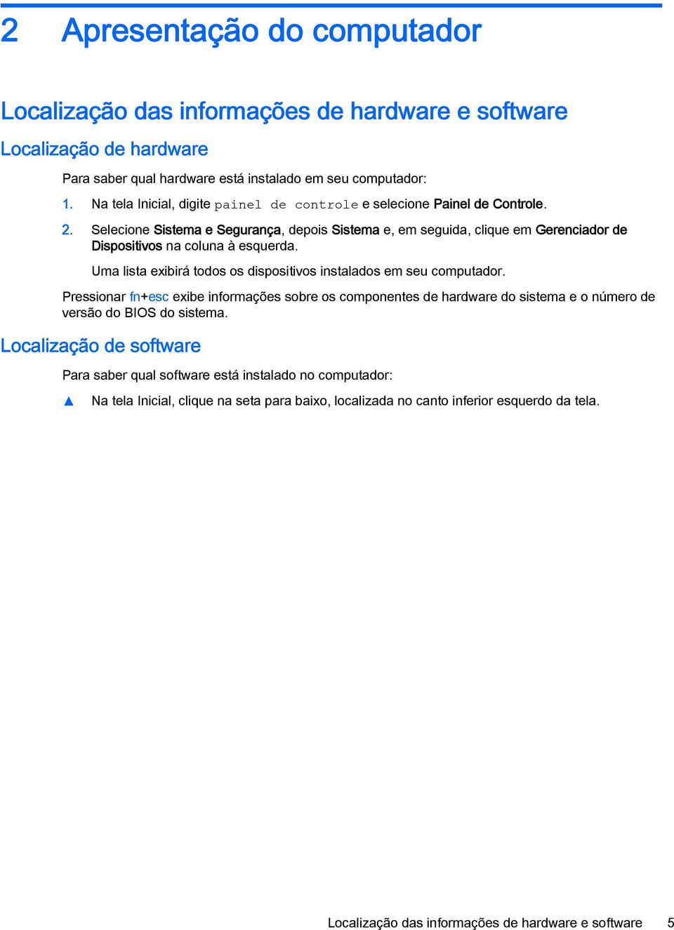 Selecione Sistema e Segurança, depois Sistema e, em seguida, clique em Gerenciador de Dispositivos na coluna à esquerda. Uma lista exibirá todos os dispositivos instalados em seu computador.