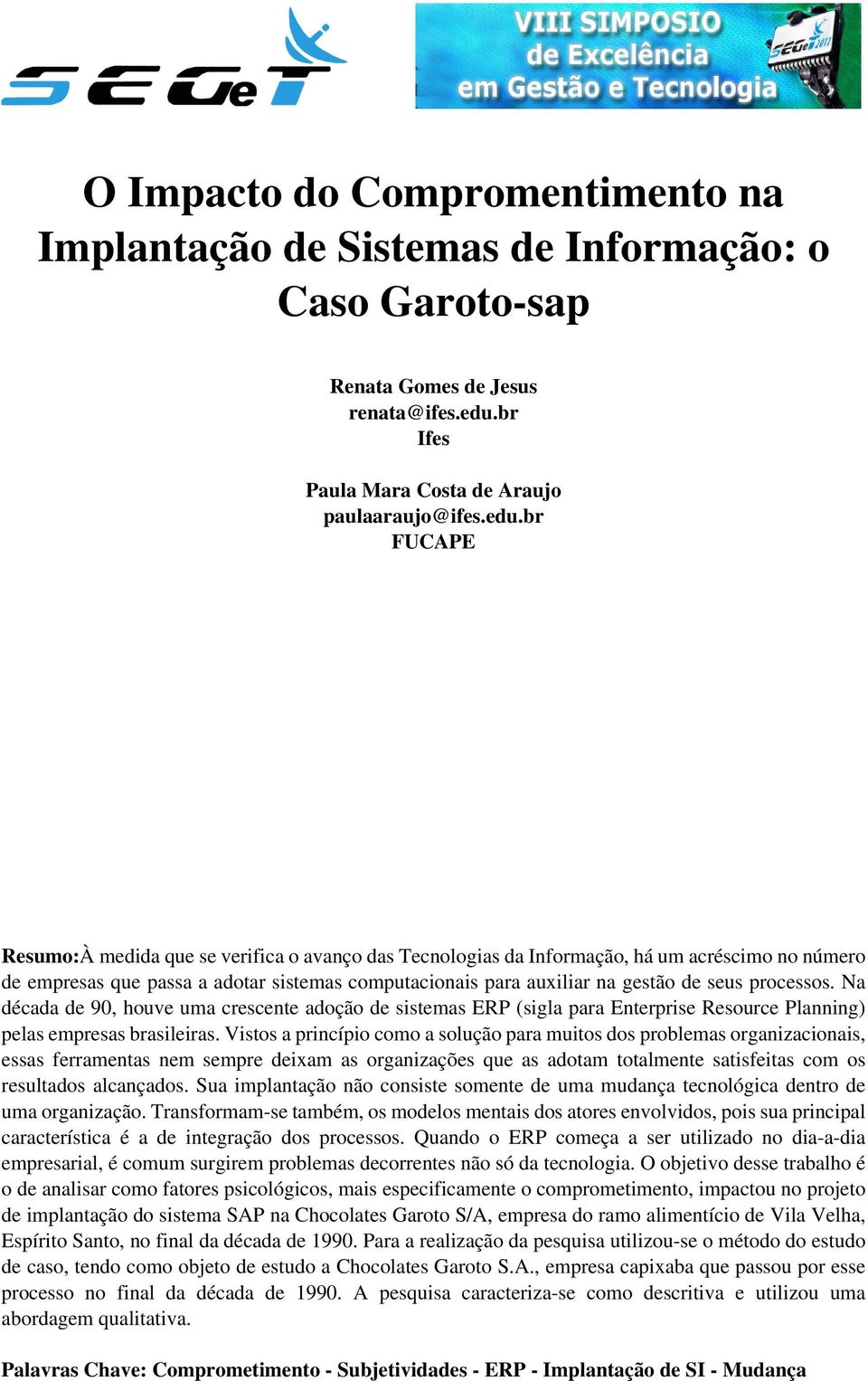 br FUCAPE Resumo:À medida que se verifica o avanço das Tecnologias da Informação, há um acréscimo no número de empresas que passa a adotar sistemas computacionais para auxiliar na gestão de seus