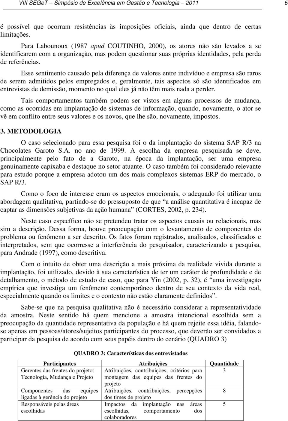 Esse sentimento causado pela diferença de valores entre indivíduo e empresa são raros de serem admitidos pelos empregados e, geralmente, tais aspectos só são identificados em entrevistas de demissão,