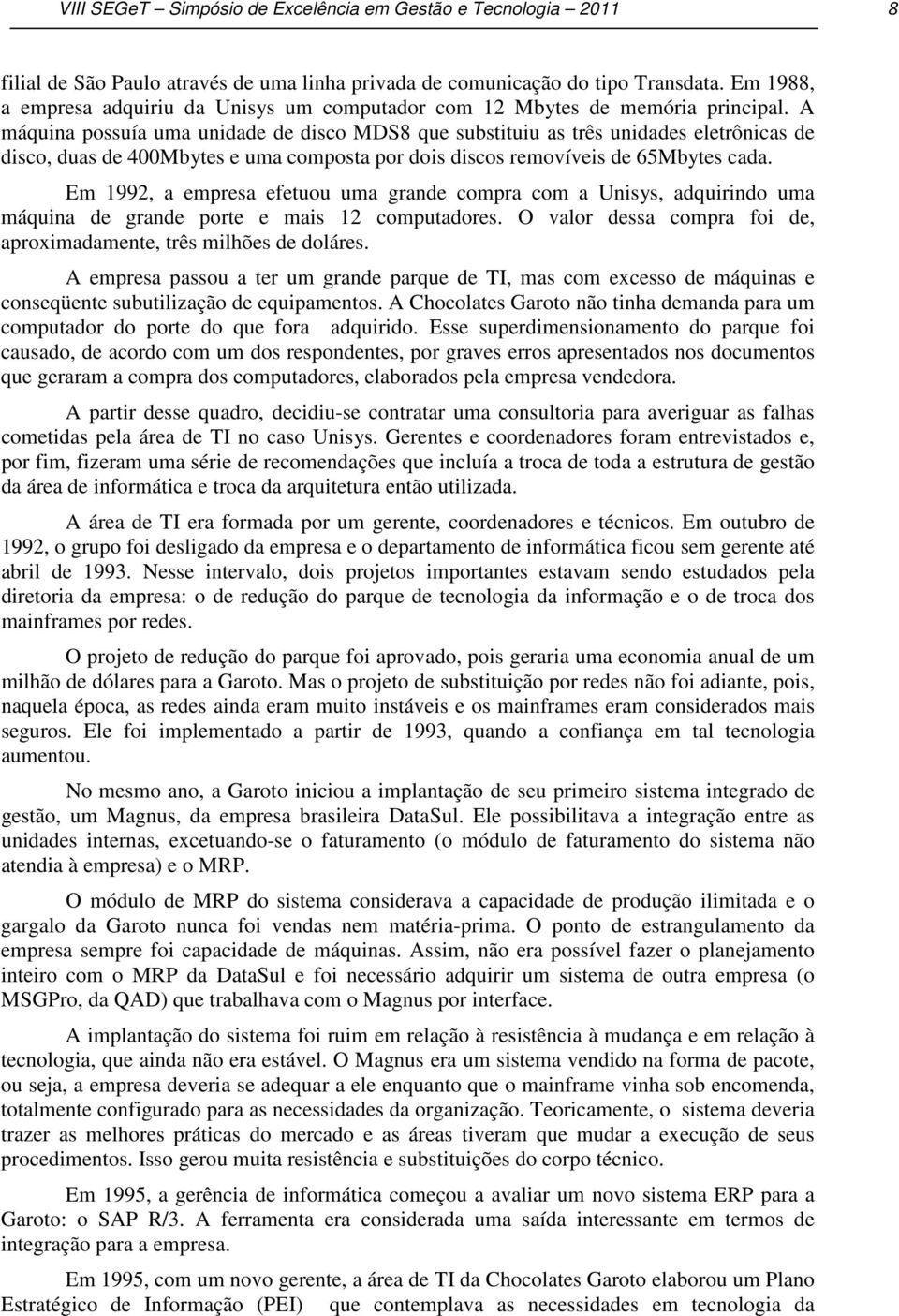 A máquina possuía uma unidade de disco MDS8 que substituiu as três unidades eletrônicas de disco, duas de 400Mbytes e uma composta por dois discos removíveis de 65Mbytes cada.