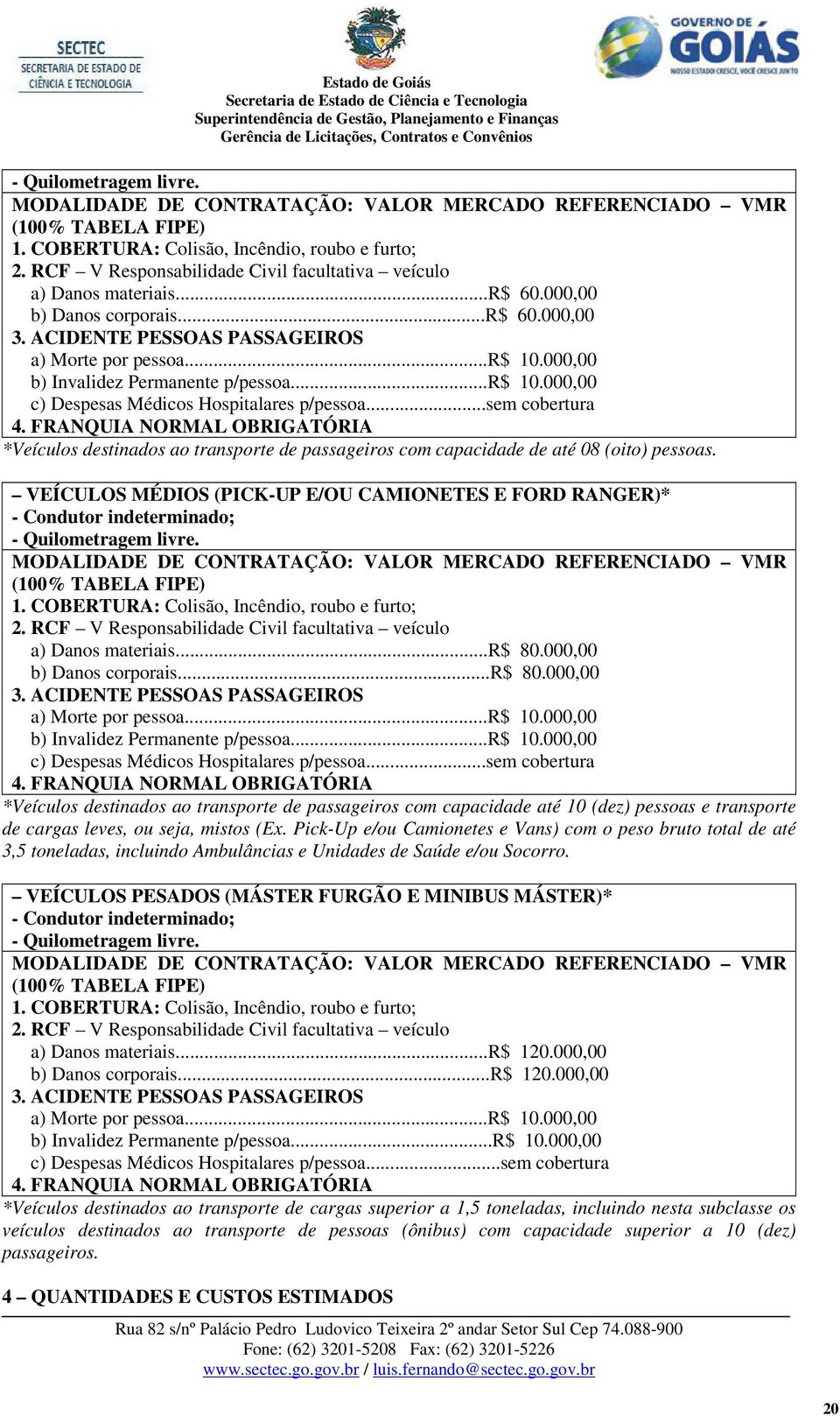 000,00 b) Invalidez Permanente p/pessoa...r$ 10.000,00 c) Despesas Médicos Hospitalares p/pessoa...sem cobertura 4.