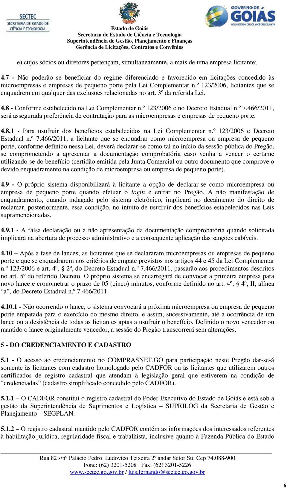 º 123/2006, licitantes que se enquadrem em qualquer das exclusões relacionadas no art. 3º da referida Lei. 4.8 - Conforme estabelecido na Lei Complementar n.º 123/2006 e no Decreto Estadual n.º 7.