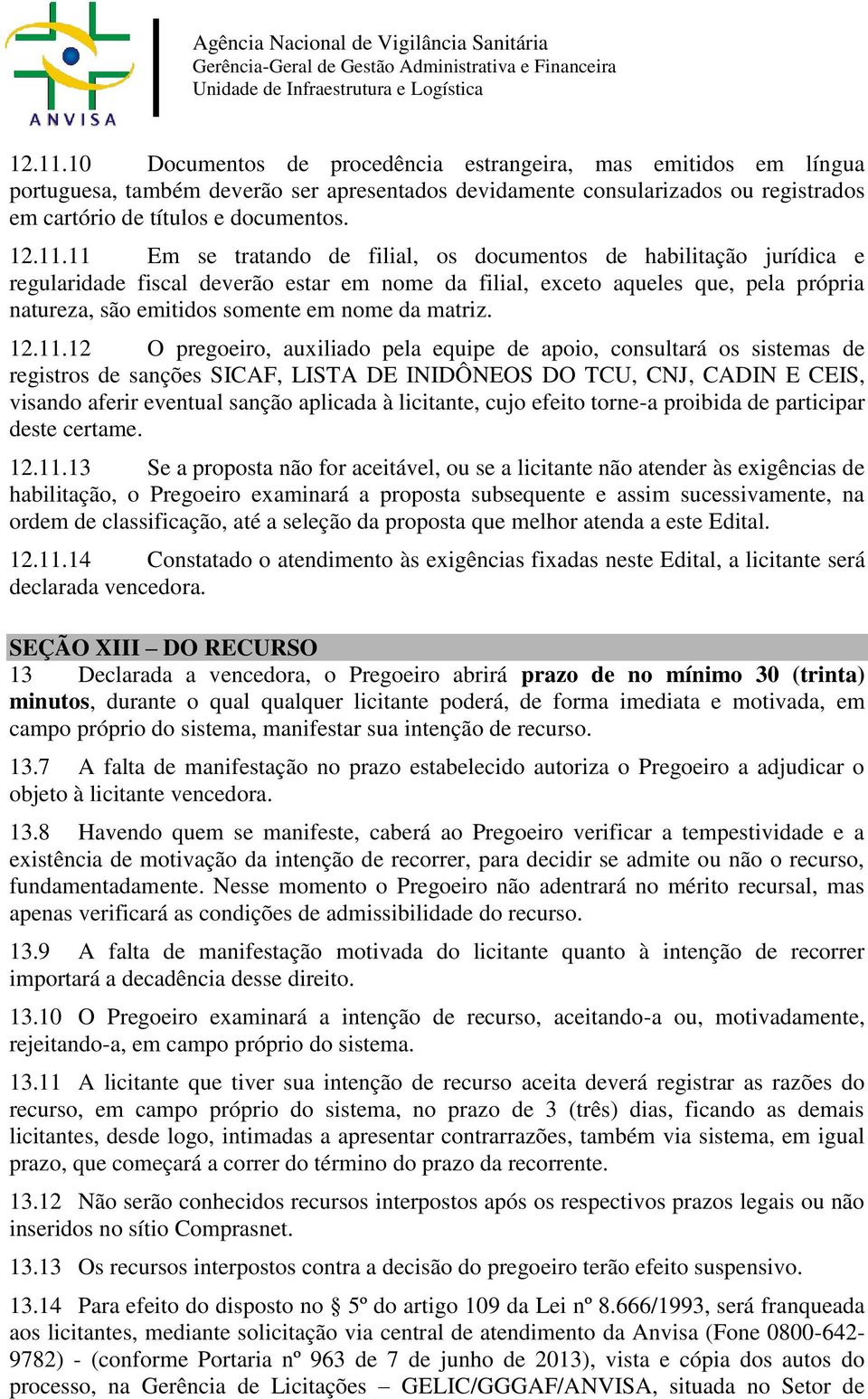 11 Em se tratando de filial, os documentos de habilitação jurídica e regularidade fiscal deverão estar em nome da filial, exceto aqueles que, pela própria natureza, são emitidos somente em nome da