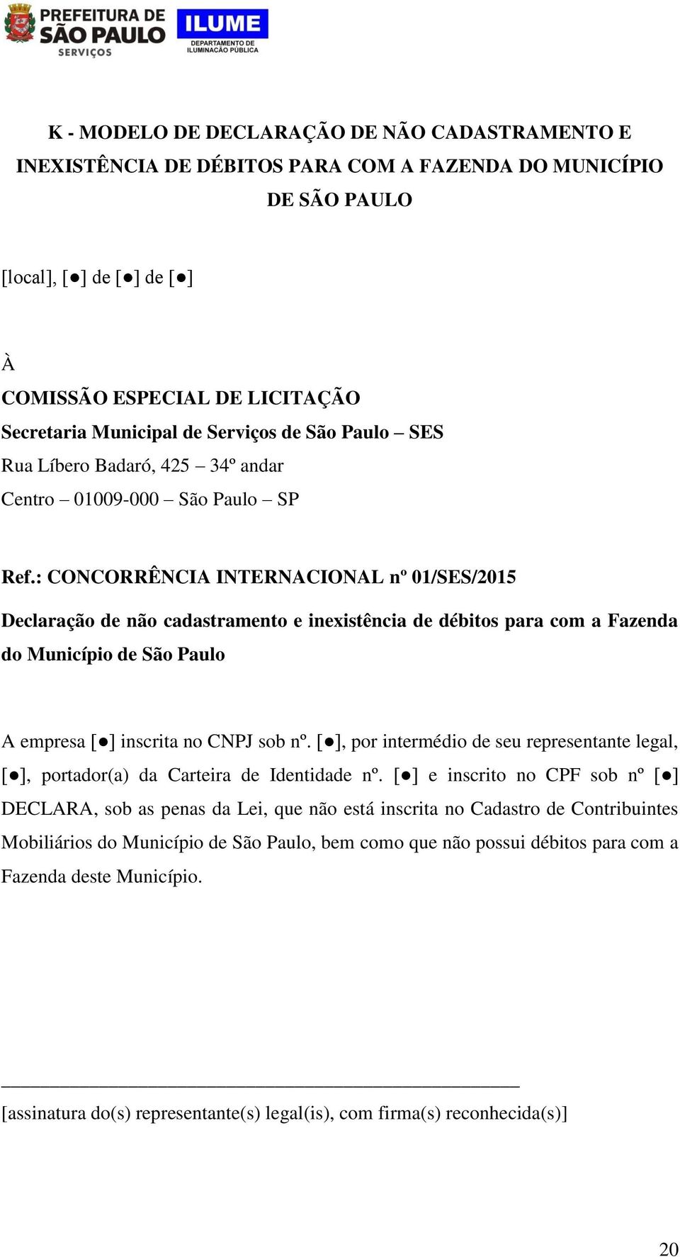 : CONCORRÊNCIA INTERNACIONAL nº 01/SES/2015 Declaração de não cadastramento e inexistência de débitos para com a Fazenda do Município de São Paulo A empresa [ ] inscrita no CNPJ sob nº.