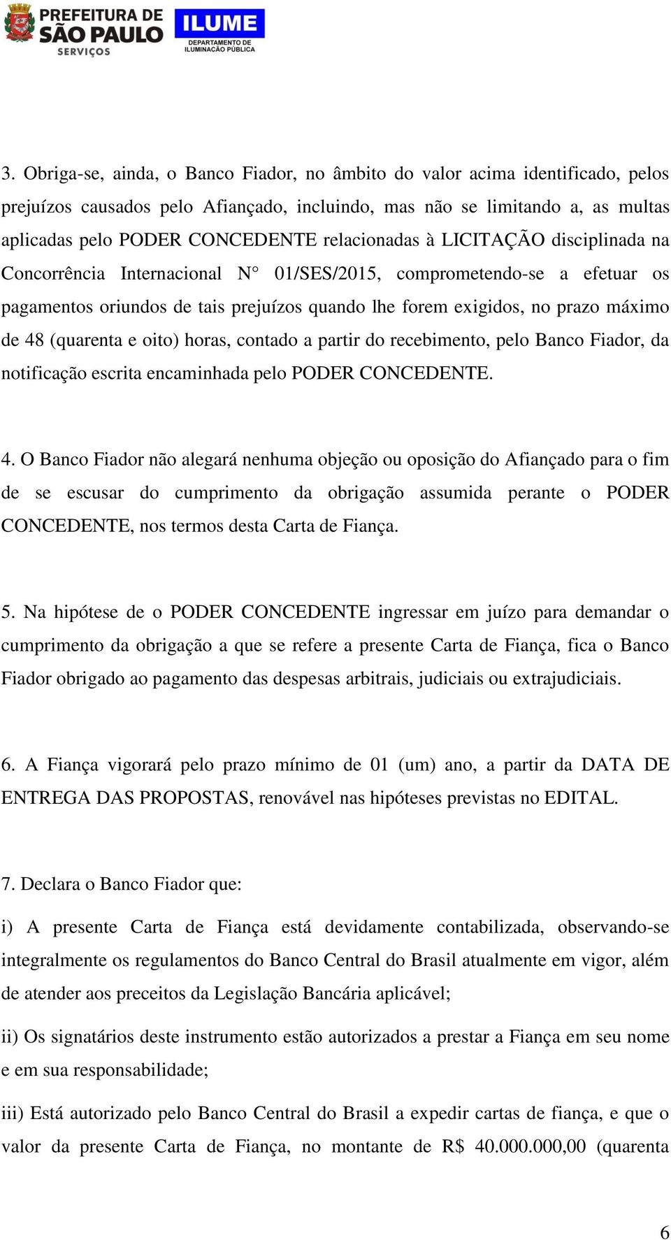 (quarenta e oito) horas, contado a partir do recebimento, pelo Banco Fiador, da notificação escrita encaminhada pelo PODER CONCEDENTE. 4.