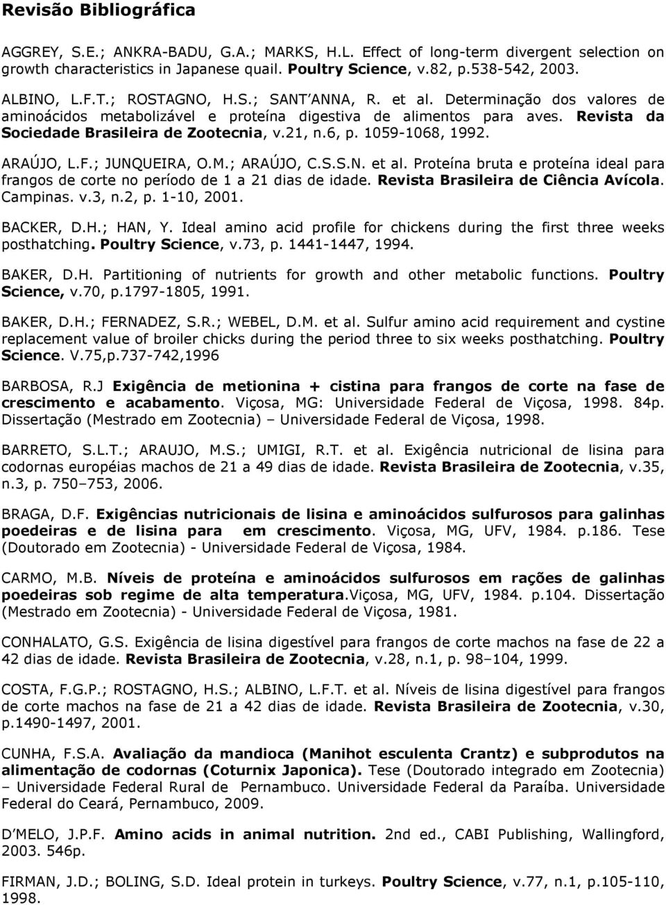 21, n.6, p. 1059-1068, 1992. ARAÚJO, L.F.; JUNQUEIRA, O.M.; ARAÚJO, C.S.S.N. et al. Proteína bruta e proteína ideal para frangos de corte no período de 1 a 21 dias de idade.