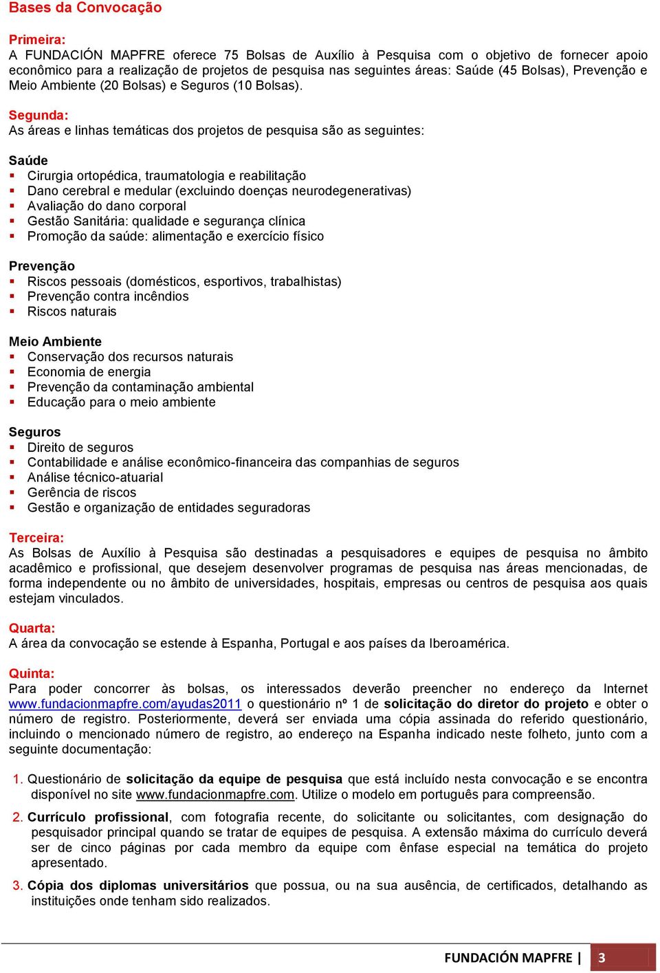 Segunda: As áreas e linhas temáticas dos projetos de pesquisa são as seguintes: Saúde Cirurgia ortopédica, traumatologia e reabilitação Dano cerebral e medular (excluindo doenças neurodegenerativas)