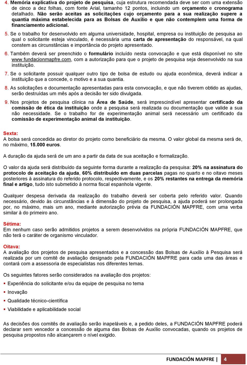 Não serão aceitas as solicitações cujo orçamento para a sua realização supere a quantia máxima estabelecida para as Bolsas de Auxílio e que não contemplem uma forma de financiamento adicional. 5.