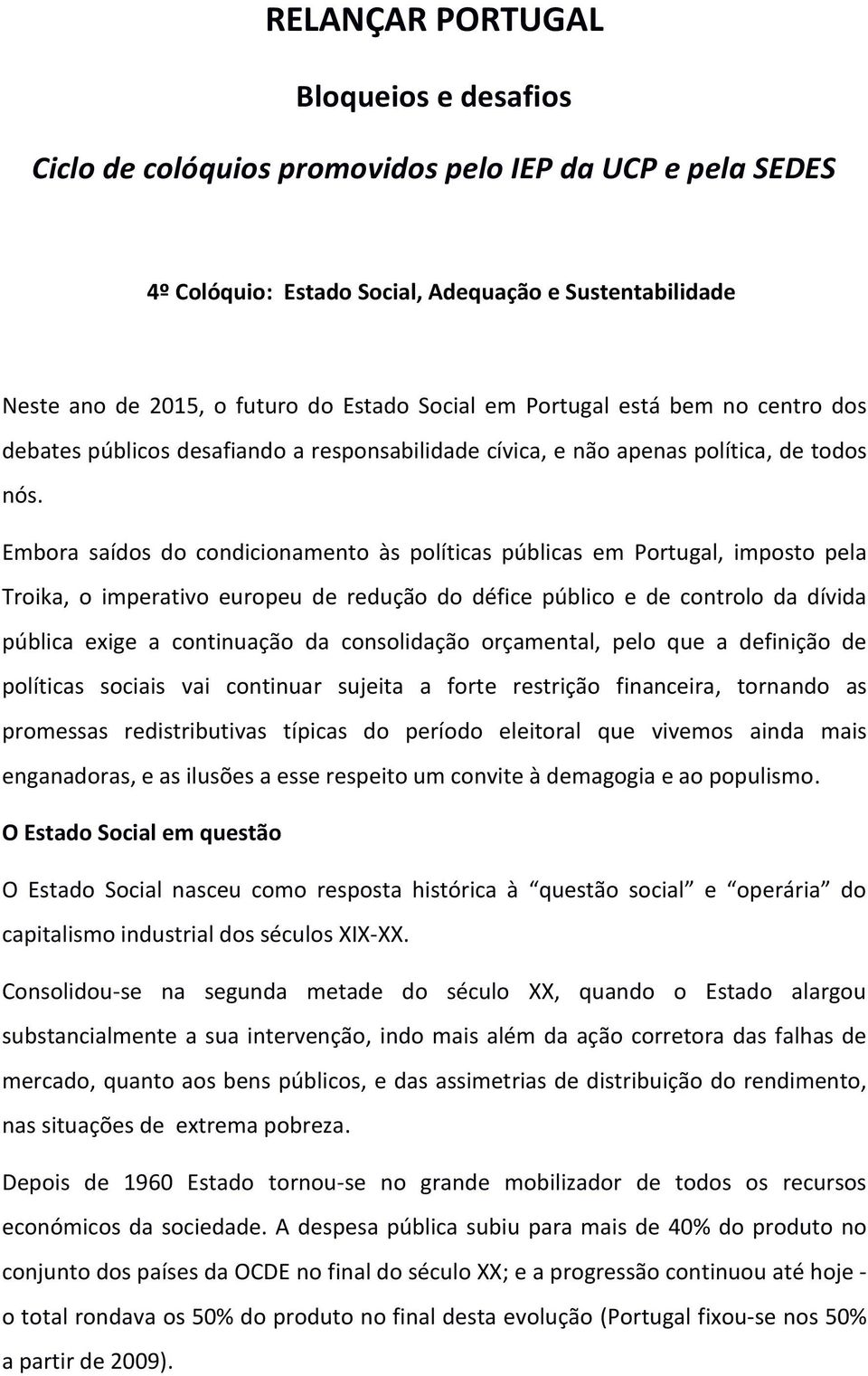 Embora saídos do condicionamento às políticas públicas em Portugal, imposto pela Troika, o imperativo europeu de redução do défice público e de controlo da dívida pública exige a continuação da