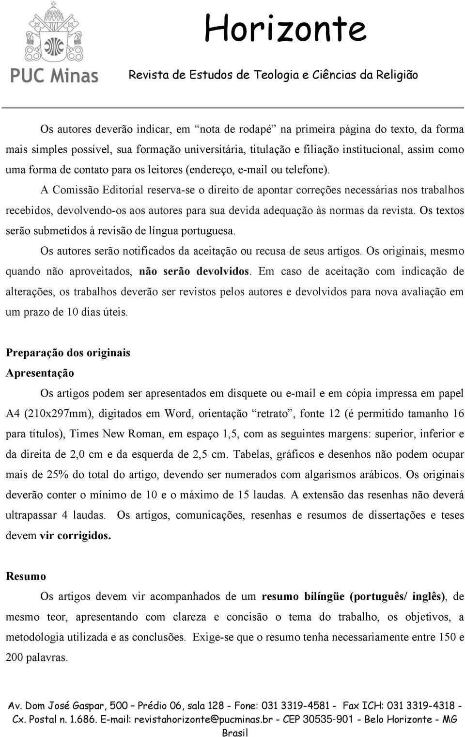 A Comissão Editorial reserva-se o direito de apontar correções necessárias nos trabalhos recebidos, devolvendo-os aos autores para sua devida adequação às normas da revista.